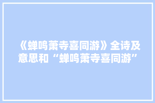 《蝉鸣萧寺喜同游》全诗及意思和“蝉鸣萧寺喜同游”的拼音注释
