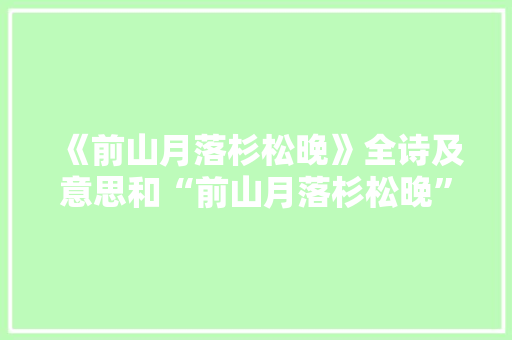 《前山月落杉松晚》全诗及意思和“前山月落杉松晚”的拼音注释