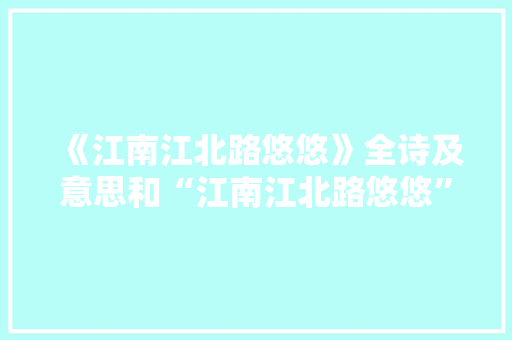 《江南江北路悠悠》全诗及意思和“江南江北路悠悠”的拼音注释 诗词鉴赏