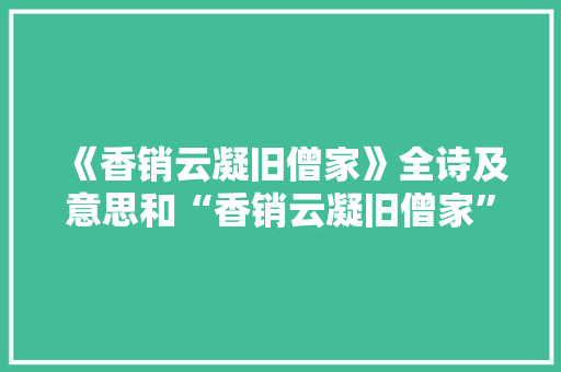 《香销云凝旧僧家》全诗及意思和“香销云凝旧僧家”的拼音注释
