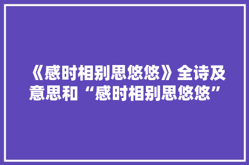 《感时相别思悠悠》全诗及意思和“感时相别思悠悠”的拼音注释