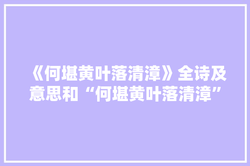 《何堪黄叶落清漳》全诗及意思和“何堪黄叶落清漳”的拼音注释