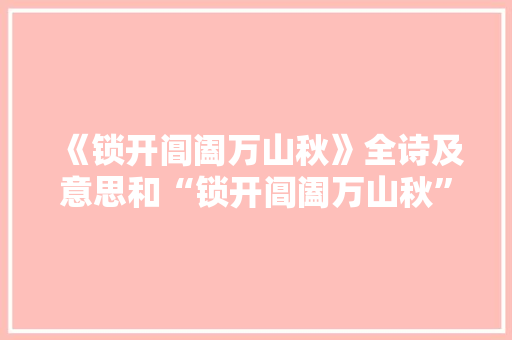 《锁开阊阖万山秋》全诗及意思和“锁开阊阖万山秋”的拼音注释