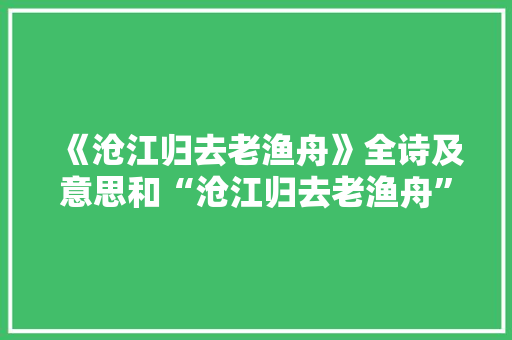 《沧江归去老渔舟》全诗及意思和“沧江归去老渔舟”的拼音注释 诗词鉴赏