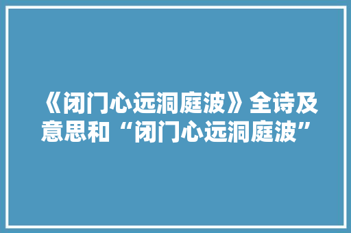《闭门心远洞庭波》全诗及意思和“闭门心远洞庭波”的拼音注释 诗词鉴赏