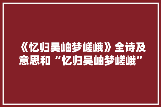 《忆归吴岫梦嵯峨》全诗及意思和“忆归吴岫梦嵯峨”的拼音注释
