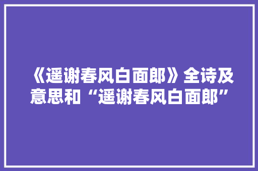 《遥谢春风白面郎》全诗及意思和“遥谢春风白面郎”的拼音注释 诗词鉴赏