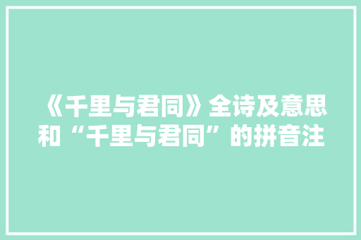 《千里与君同》全诗及意思和“千里与君同”的拼音注释