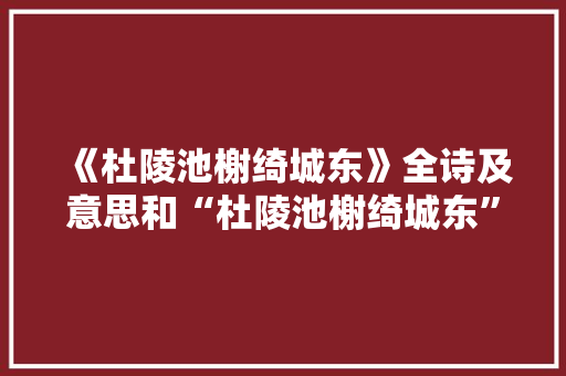 《杜陵池榭绮城东》全诗及意思和“杜陵池榭绮城东”的拼音注释 诗词鉴赏