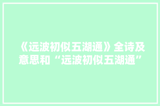 《远波初似五湖通》全诗及意思和“远波初似五湖通”的拼音注释 诗词鉴赏