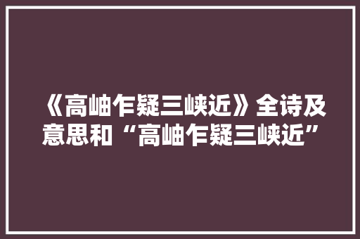 《高岫乍疑三峡近》全诗及意思和“高岫乍疑三峡近”的拼音注释