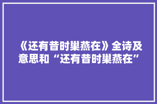 《还有昔时巢燕在》全诗及意思和“还有昔时巢燕在”的拼音注释