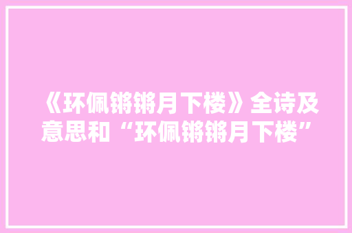 《环佩锵锵月下楼》全诗及意思和“环佩锵锵月下楼”的拼音注释