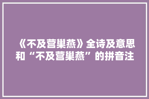 《不及营巢燕》全诗及意思和“不及营巢燕”的拼音注释