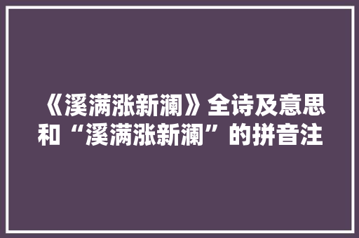 《溪满涨新澜》全诗及意思和“溪满涨新澜”的拼音注释