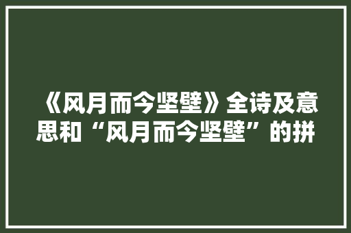 《风月而今坚壁》全诗及意思和“风月而今坚壁”的拼音注释