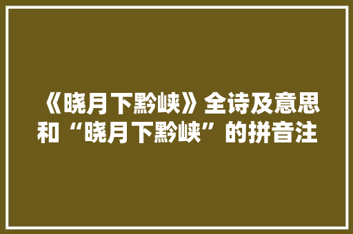 《晓月下黔峡》全诗及意思和“晓月下黔峡”的拼音注释 诗词鉴赏