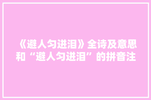 《避人匀迸泪》全诗及意思和“避人匀迸泪”的拼音注释 诗词鉴赏