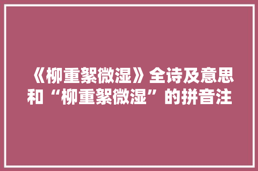 《柳重絮微湿》全诗及意思和“柳重絮微湿”的拼音注释 诗词鉴赏