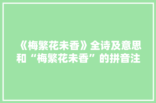 《梅繁花未香》全诗及意思和“梅繁花未香”的拼音注释 诗词鉴赏