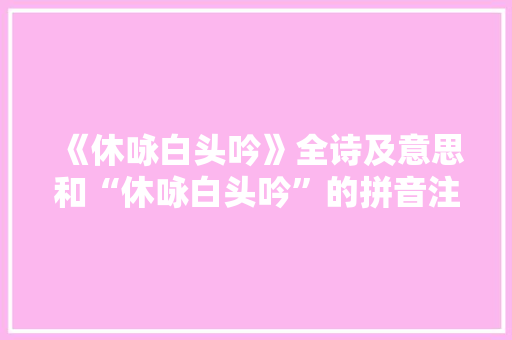 《休咏白头吟》全诗及意思和“休咏白头吟”的拼音注释