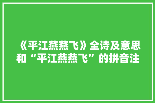 《平江燕燕飞》全诗及意思和“平江燕燕飞”的拼音注释 诗词鉴赏
