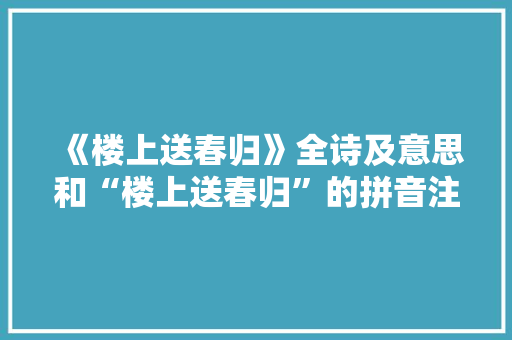 《楼上送春归》全诗及意思和“楼上送春归”的拼音注释 诗词鉴赏