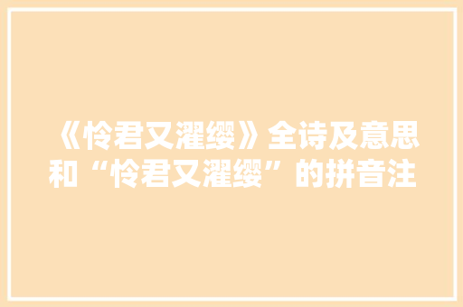 《怜君又濯缨》全诗及意思和“怜君又濯缨”的拼音注释 诗词鉴赏