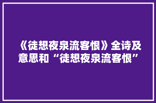 《徒想夜泉流客恨》全诗及意思和“徒想夜泉流客恨”的拼音注释