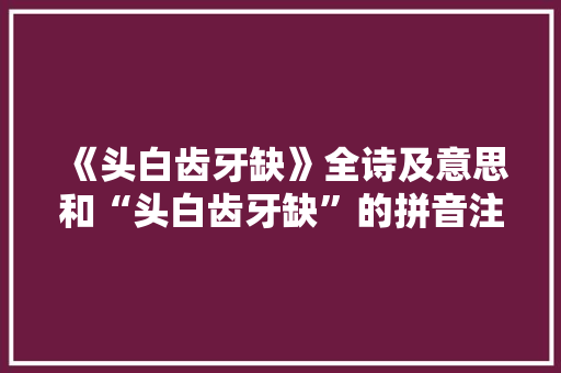 《头白齿牙缺》全诗及意思和“头白齿牙缺”的拼音注释