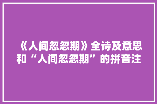 《人间忽忽期》全诗及意思和“人间忽忽期”的拼音注释 诗词鉴赏