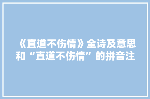 《直道不伤情》全诗及意思和“直道不伤情”的拼音注释