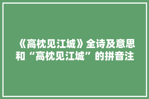 《高枕见江城》全诗及意思和“高枕见江城”的拼音注释