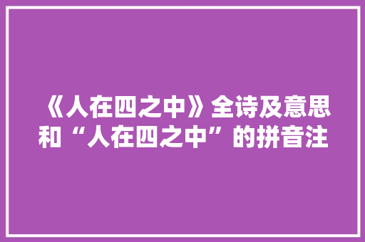 《人在四之中》全诗及意思和“人在四之中”的拼音注释
