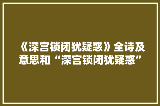 《深宫锁闭犹疑惑》全诗及意思和“深宫锁闭犹疑惑”的拼音注释