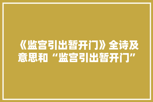 《监宫引出暂开门》全诗及意思和“监宫引出暂开门”的拼音注释 诗词鉴赏