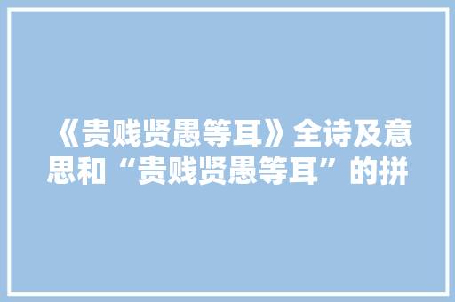 《贵贱贤愚等耳》全诗及意思和“贵贱贤愚等耳”的拼音注释