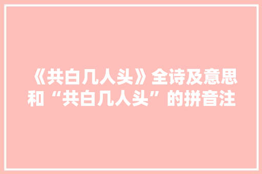 《共白几人头》全诗及意思和“共白几人头”的拼音注释 诗词鉴赏