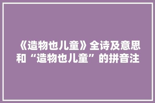 《造物也儿童》全诗及意思和“造物也儿童”的拼音注释 诗词鉴赏
