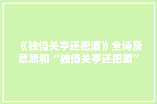 《独倚关亭还把酒》全诗及意思和“独倚关亭还把酒”的拼音注释 诗词鉴赏