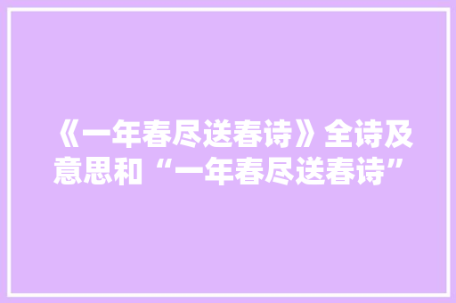 《一年春尽送春诗》全诗及意思和“一年春尽送春诗”的拼音注释 诗词鉴赏