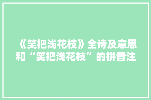 《笑把浅花枝》全诗及意思和“笑把浅花枝”的拼音注释