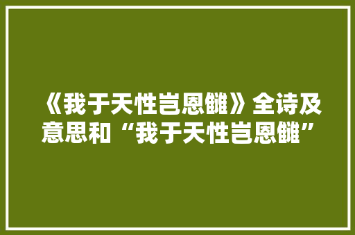 《我于天性岂恩雠》全诗及意思和“我于天性岂恩雠”的拼音注释 诗词鉴赏