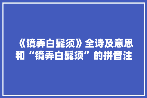 《镜弄白髭须》全诗及意思和“镜弄白髭须”的拼音注释 诗词鉴赏
