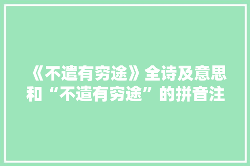 《不遣有穷途》全诗及意思和“不遣有穷途”的拼音注释