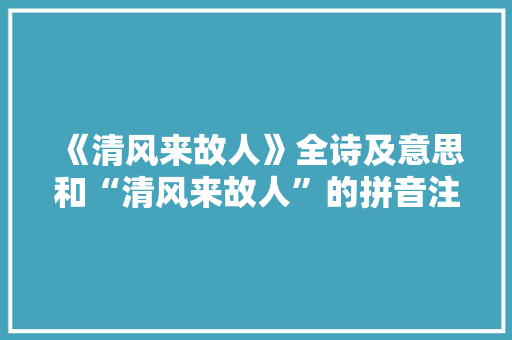 《清风来故人》全诗及意思和“清风来故人”的拼音注释