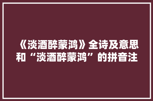 《淡酒醉蒙鸿》全诗及意思和“淡酒醉蒙鸿”的拼音注释