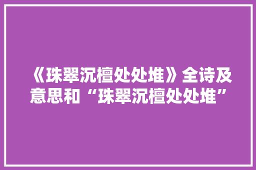 《珠翠沉檀处处堆》全诗及意思和“珠翠沉檀处处堆”的拼音注释
