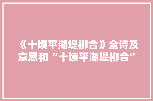 《十顷平湖堤柳合》全诗及意思和“十顷平湖堤柳合”的拼音注释