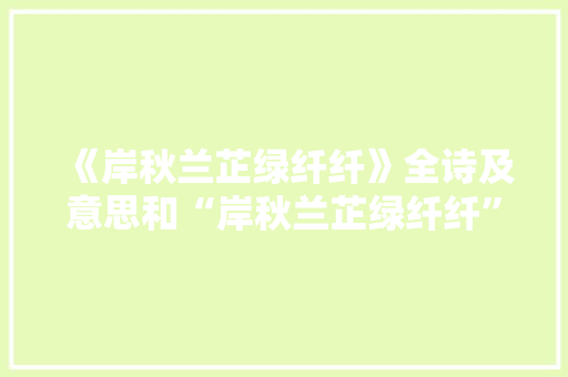 《岸秋兰芷绿纤纤》全诗及意思和“岸秋兰芷绿纤纤”的拼音注释 诗词鉴赏